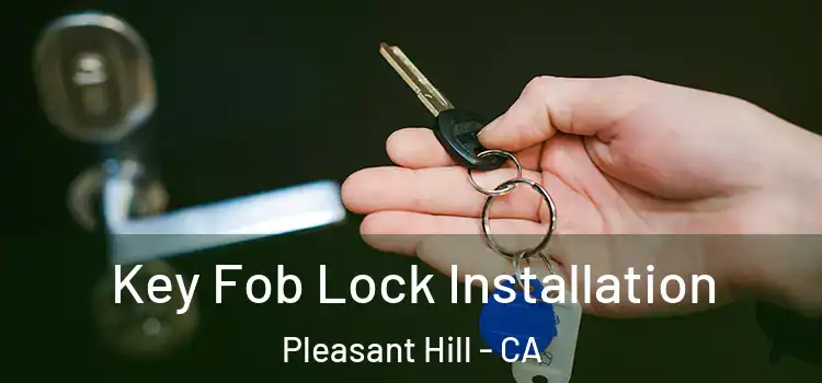 Key Fob Lock Installation Pleasant Hill - CA